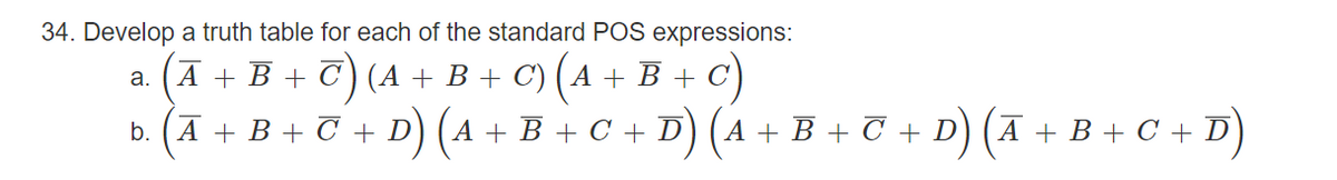 34. Develop a truth table for each of the standard POS expressions:
a.
Ā + B + C) (A + B + C) (A + B + C)
b. (A + B + C + D) (A + B + C + D) (A + B + C + D) (Ã + B + C + D)