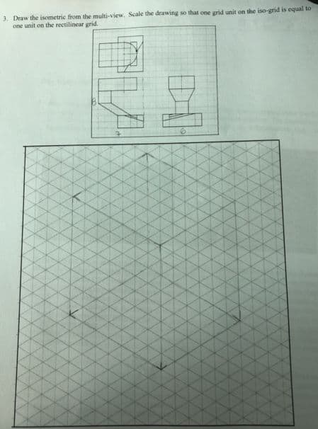 3. Draw the isometric from the multi-view. Scale the drawing so that one grid unit on the iso-grid is equal to
one unit on the rectilinear grid.
