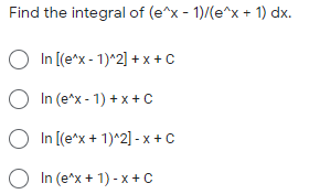 Find the integral of (e^x - 1)/(e^x + 1) dx.
O In [(e^x - 1)*2] + x + C
In (e^x - 1) + x + C
O In [(e^x + 1)^2] - x + C
In (e^x + 1) - x +C
