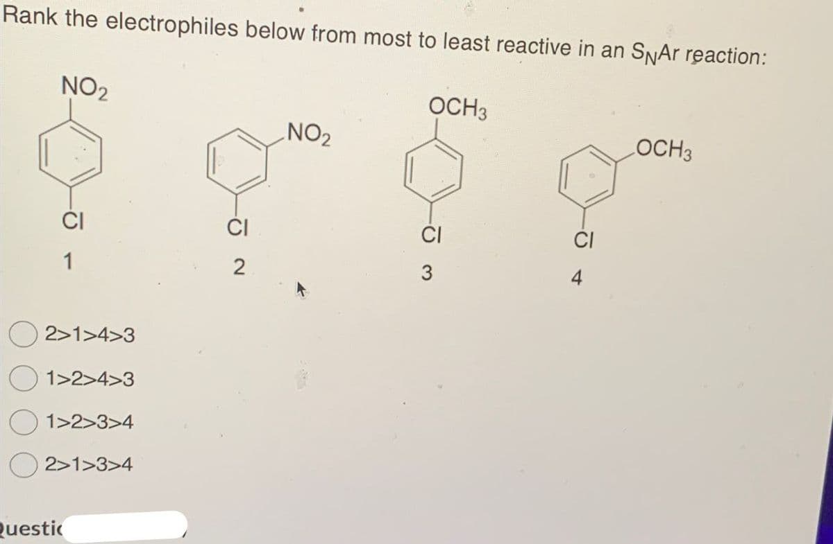 Rank the electrophiles below from most to least reactive in an SNAr reaction:
NO2
OCH3
NO2
LOCH3
CI
CI
CI
1
2
3
4
2>1>4>3
1>2>4>3
1>2>3>4
2>1>3>4
Questi