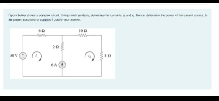 Figure below shows a complex circuit Using manalysis, detomine the currents, i and. Hence, determine the power of carent sources
the power absorbed or supplied? Justify your answer.
30 V
6Ω
ww
20
6A
ww
102
ww
www
802