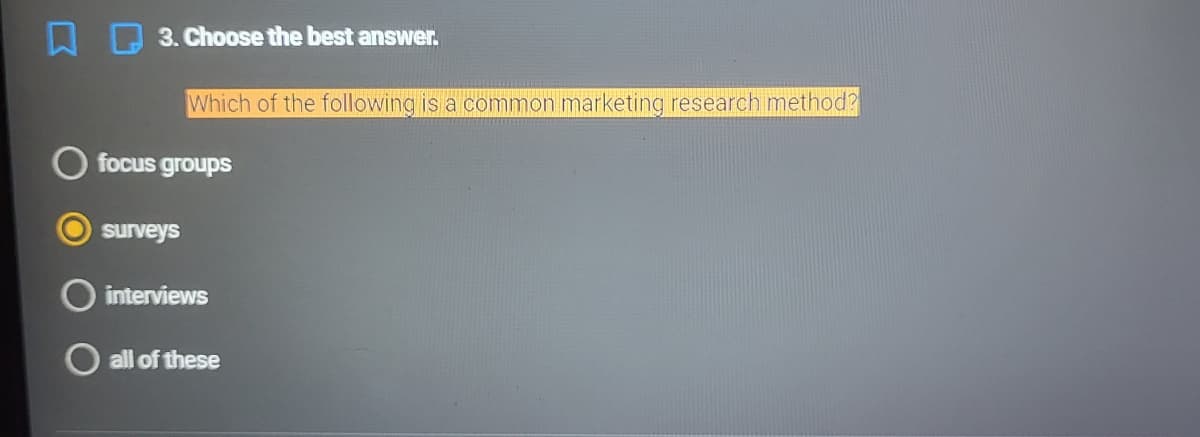 3. Choose the best answer.
Which of the following is a common marketing research method?
focus groups
surveys
interviews
all of these
