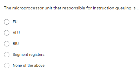 The microprocessor unit that responsible for instruction queuing is ..
O EU
O ALU
BIU
O Segment registers
O None of the above
