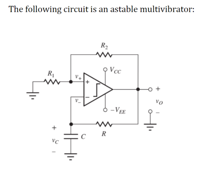 The following circuit is an astable multivibrator:
R₁
M
+
VC
R₂
Q Vcc
V+
D
V_
с
-VEE
www
R
+
vo