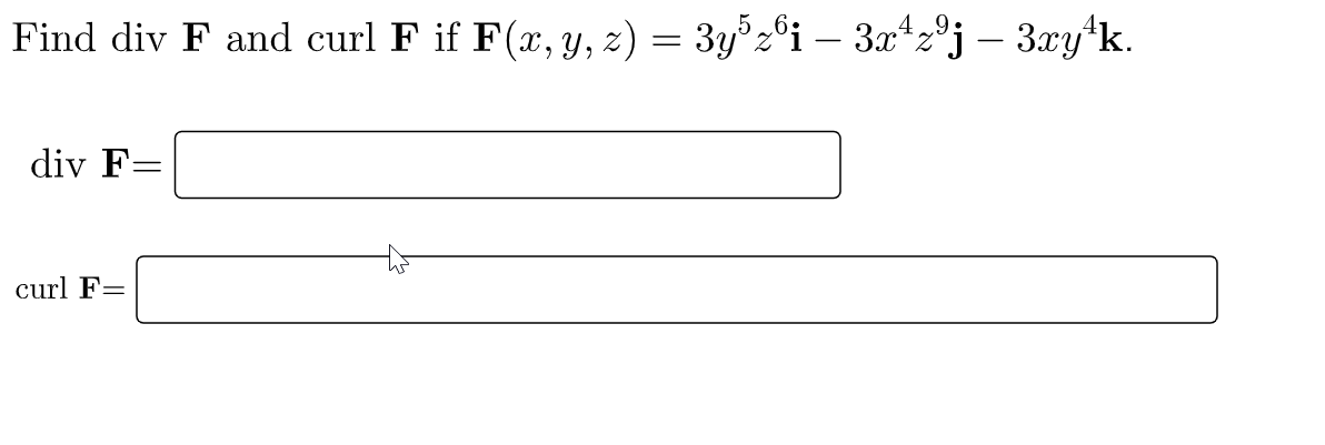 Find div F and curl F if F(x, y, z) = 3y°z°i – 3x*2°j – 3xy*k.
-
div F=
curl F=
