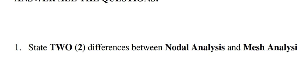 1. State TWO (2) differences between Nodal Analysis and Mesh Analysi
