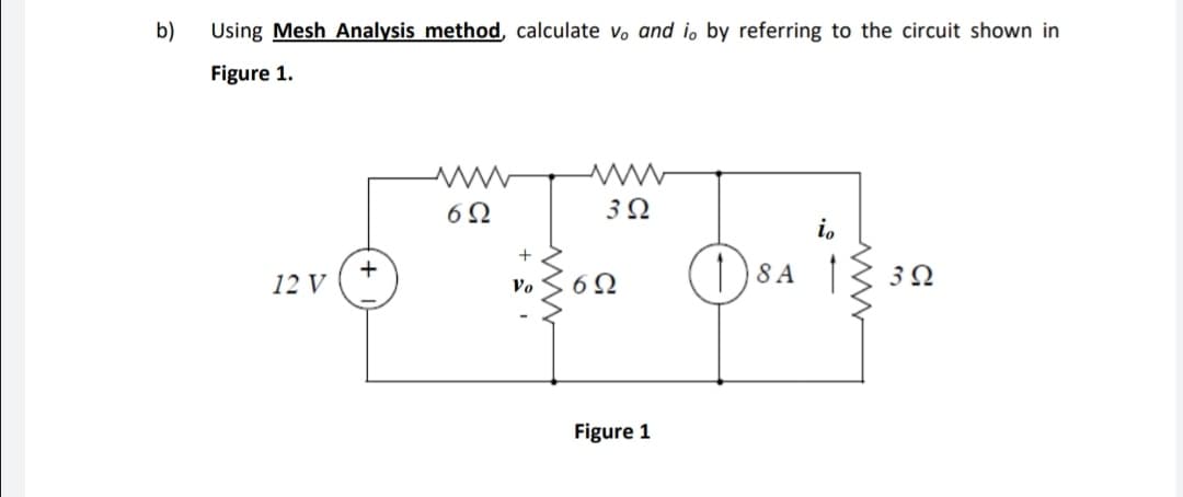 b)
Using Mesh Analysis method, calculate vo and i, by referring to the circuit shown in
Figure 1.
6Ω
3Ω
i.
+
+
12 V
|8 A
Vo
Figure 1
