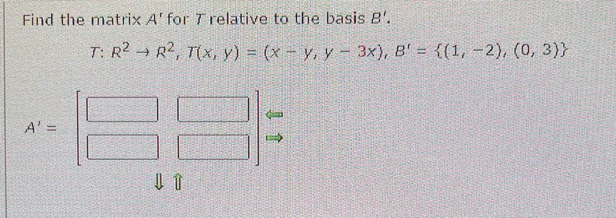Find the matrix A' for 7 relative to the basis B'.
T: R² → R², T(x, y) = (x − y, y − 3x), B' = {(1, -2), (0, 3)}
P