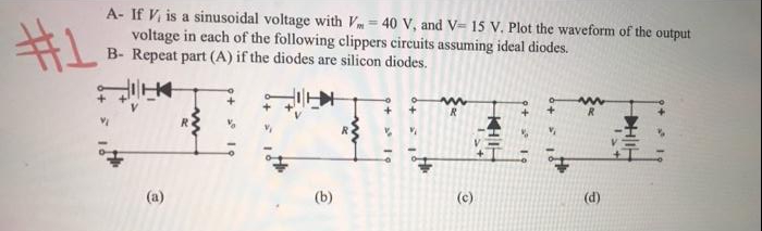 A- If V, is a sinusoidal voltage with Vm = 40 V, and V= 15 V. Plot the waveform of the output
voltage in each of the following clippers circuits assuming ideal diodes.
B- Repeat part (A) if the diodes are silicon diodes.
R
R
R
(a)
(b)
(c)
(d)
