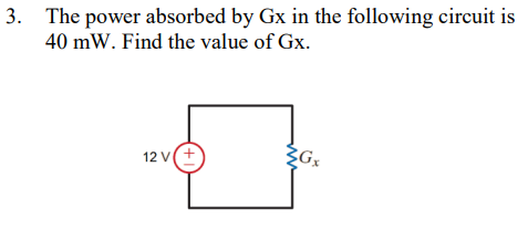 3. The power absorbed by Gx in the following circuit is
40 mW. Find the value of Gx.
12 V(+
ZGx