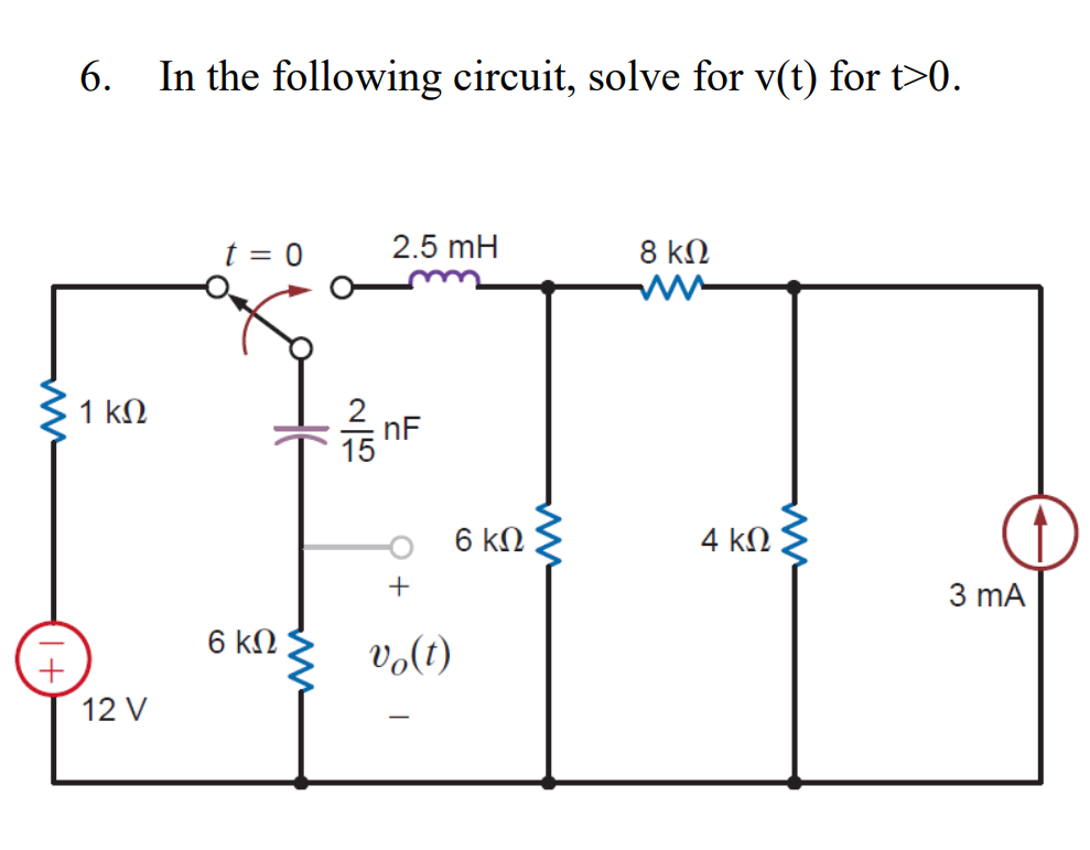 +
6.
1 ΚΩ
12 V
In the following circuit, solve for v(t) for t>0.
t = 0
6 ΚΩ
25
2.5 mH
nF
+
Ug(1)
I
6 ΚΩ
8 ΚΩ
4 ΚΩ
3 mA