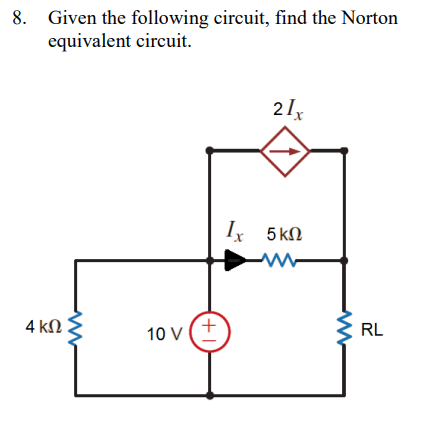 8. Given the following circuit, find the Norton
equivalent circuit.
4 ΚΩ
10 V
+1
21x
Ix 5 kn
RL