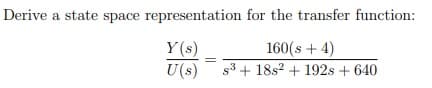 Derive a state space representation for the transfer function:
Y(s)
U(s)
160(s + 4)
s3 + 18s? + 192s + 640
