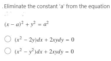 . Eliminate the constant 'a' from the equation
(x - a)2 + y? = a²
O (x? - 2y)dx + 2rydy = 0
O (x? - y?)dx + 2xydy = 0
