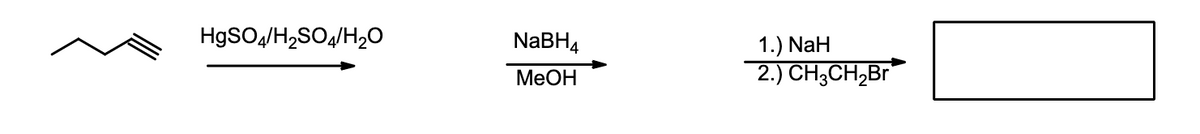 HgSO4/H₂SO4/H₂O
NaBH4
MeOH
1.) NaH
2.) CH3CH₂Br