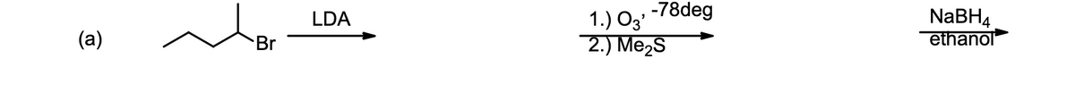 (a)
Br
LDA
-78deg
1.) 03'
2.) Me₂S
NaBH4
ethanol