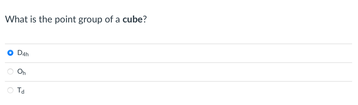 What is the point group of a cube?
D4h
Ohn
Td
