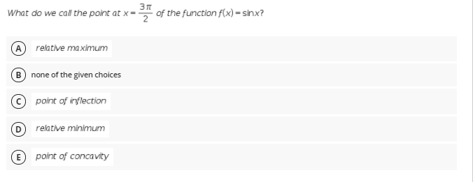 What do we call the point at x = of the function f(x) = sinx?
A.
relative ma ximum
B none of the given choices
point of inflection
relative minimum
E point of concavity
