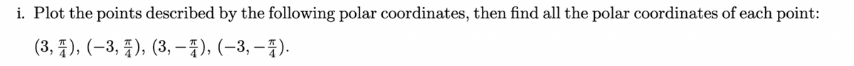i. Plot the points described by the following polar coordinates, then find all the polar coordinates of each point:
(3, 1), (−3, 1), (3, −1), (−3, −1).