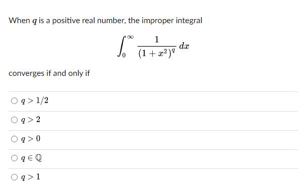 When q is a positive real number, the improper integral
f
1
(1+x²)⁹
converges if and only if
q> 1/2
9>2
q> 0
q € Q
O q> 1
dx