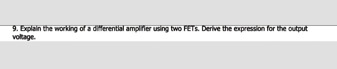 9. Explain the working of a differential amplifier using two FETS. Derive the expression for the output
voltage.
