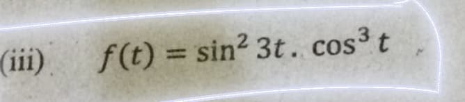 (iii)
f(t) = sin² 3t. cos³ t