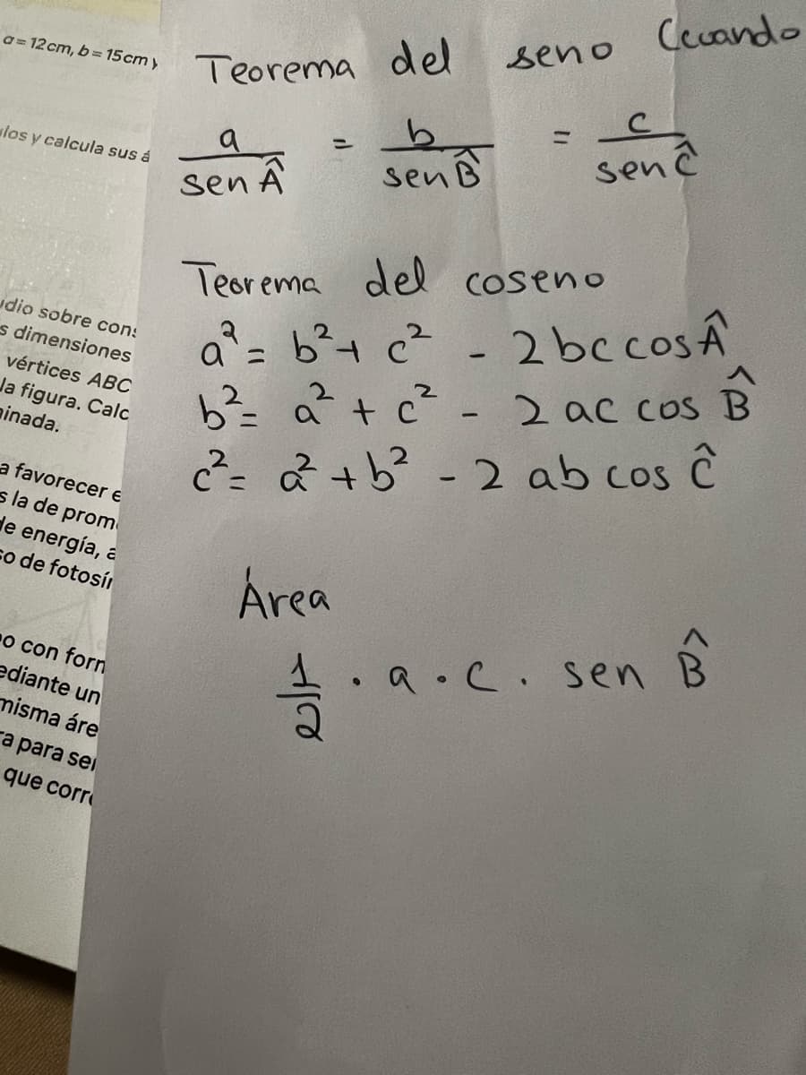 a=12 cm, b= 15cmy
los y calcula sus á
udio sobre con:
s dimensiones
vértices ABC
Ja figura. Calc
ainada.
a favorecer e
sla de prom
de energía, a
co de fotosí
o con forn
ediante un
misma áre
a para sei
que corr
Teorema del
b
sen B
a
sen A
=
seno
-
Ceuando
с
senc
Teorema del coseno
a² = b ² + c²
2 bc cosA
B
B
b² = a² + c²2² - 2 ac cos
c²= 2² +b² - 2 ab cos ĉ
Área
.a.c. sen