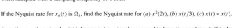 If the Nyquist rate for xa(t) is 2,, find the Nyquist rate for (a) x²(21), (b) x(t/3), (c) x(t) * x(t).