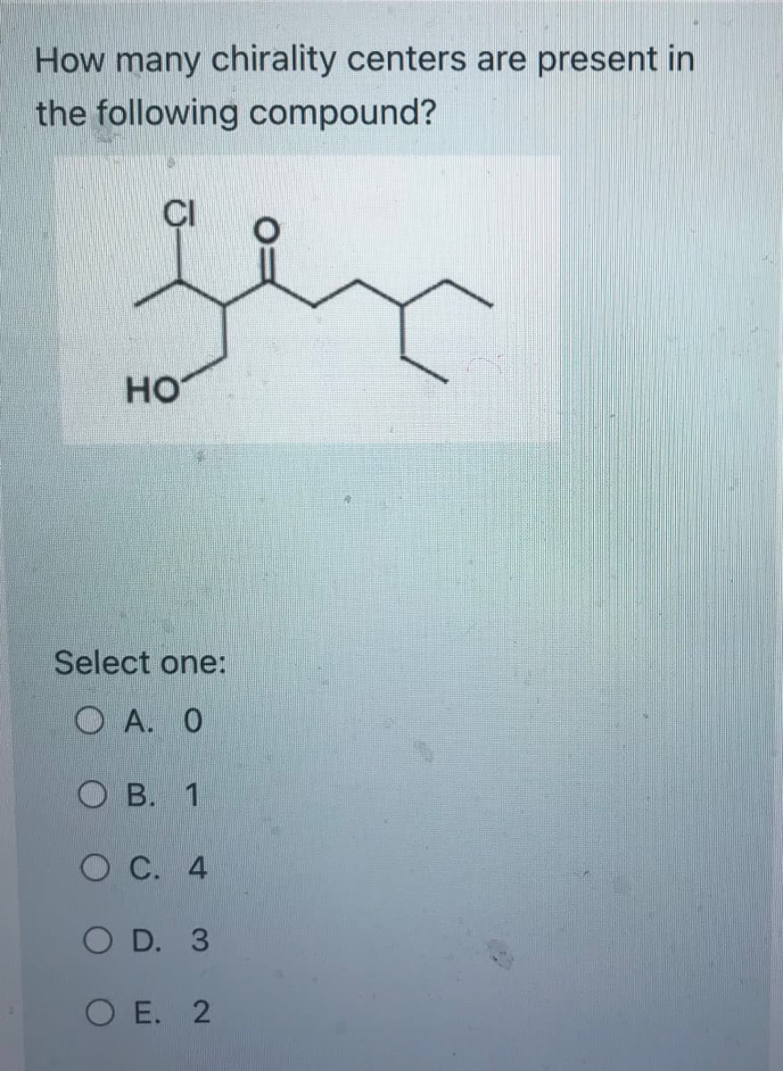 How many chirality centers are present in
the following compound?
ہوا
HO
Select one:
OA. O
OB. 1
OC. 4
O D. 3
OE. 2