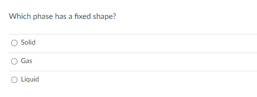 Which phase has a fixed shape?
Solid
O Gas
O Liquid
