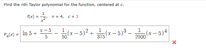 Find the nth Taylor polynomial for the function, centered at c.
m -
1.
n = 4, c = 3
f(x)
х — 5
In 5 +
5
1
1
1
P4(x) =
(x-5)2+
(x- 5)3.
(x- 5)4
50
375
2500
