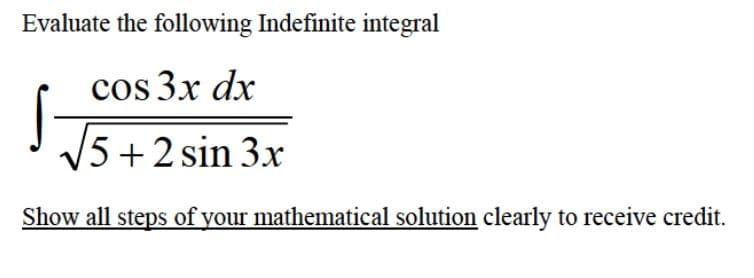 Evaluate the following Indefinite integral
cos 3x dx
S15+2 sin 3.x
Show all steps of your mathematical solution clearly to receive credit.
