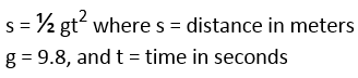 s = ½ gt where s = distance in meters
g = 9.8, and t = time in seconds
