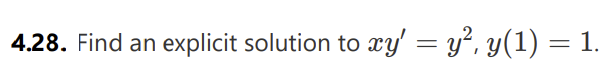 4.28. Find an explicit solution to xy' = y², y(1) = 1.