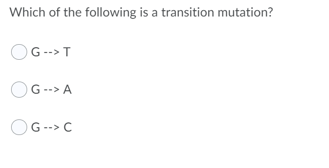 Which of the following is a transition mutation?
OG --> T
G --> A
G --> C
