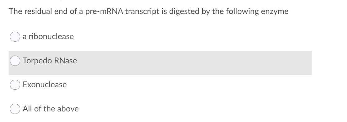The residual end of a pre-mRNA transcript is digested by the following enzyme
a ribonuclease
Torpedo RNase
Exonuclease
All of the above
