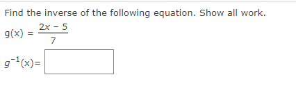 Find the inverse of the following equation. Show all work.
2x - 5
g(x)
7
g-¹(x)=