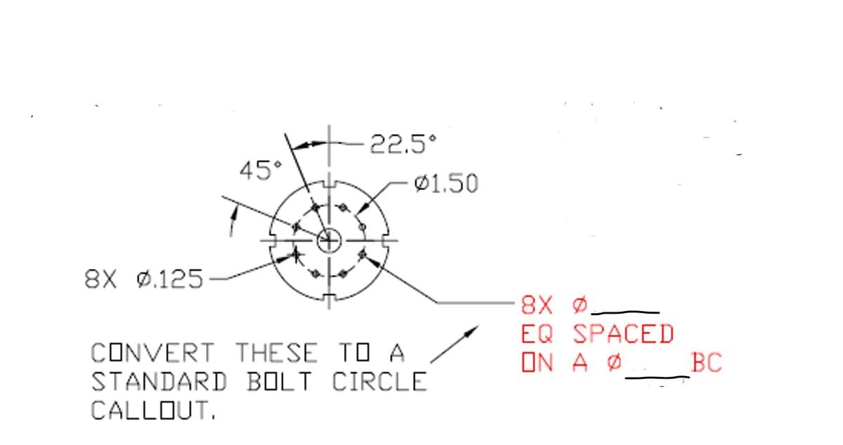 22.5°
45°
Ø1.50
8X ø.125
8X ф
EQ SPACED
ON A Ø BC
CONVERT THESE TO A
STANDARD BOLT CIRCLE
CALLOUT.
