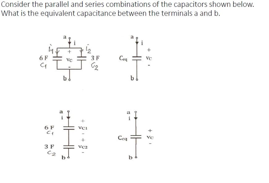 Consider the parallel and series combinations of the capacitors shown below.
What is the equivalent capacitance between the terminals a and b.
6 F
C₁
6 F
C1
3 F
C2
82
+
VC
b
I
HE
b
1₂
+
VCI
+1
VC2
3 F
وتا
Ceq
1. B
Cea
b
b
16+
VC
+