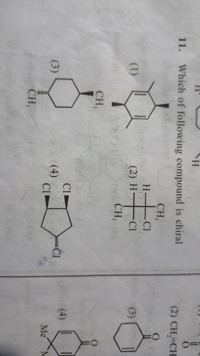 11.
Which of following compound is chiral
(2) CH,=CH
CH,
H-
-Cl
(1)
(2) H-
-Cl
(3)
Te CH,
CH,
Cl
(4)
(3)
(4)
CI
Me
CH,
