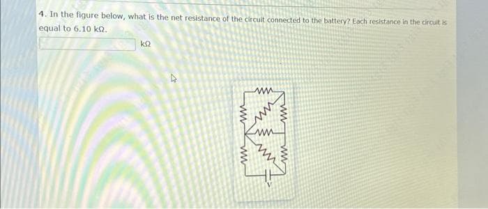 4. In the figure below, what is the net resistance of the circuit connected to the battery? Each resistance in the circuit is
equal to 6.10 k.
ΚΩ
www
ww