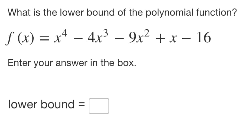 What is the lower bound of the polynomial function?
f (x) = x² - 4x³
4x³ − 9x² + x − 16
Enter your answer in the box.
lower bound =