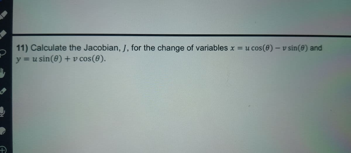O
Đ
11) Calculate the Jacobian, J, for the change of variables x = u cos(0) -v sin(e) and
y = u sin(0) + v cos(0).
+