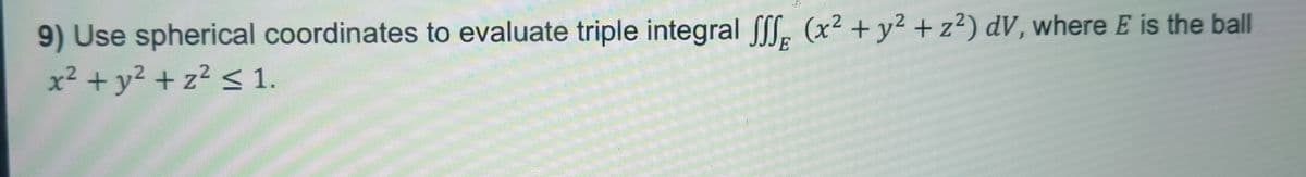 E
9) Use spherical coordinates to evaluate triple integral fff (x² + y²+z2) dv, where E is the ball
x² + y²+z2 ≤ 1.