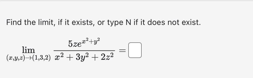 Find the limit, if it exists, or type N if it does not exist.
5zex² + y²
lim
(x,y,z)→(1,3,2) x² + 3y² + 2z²
=
-0