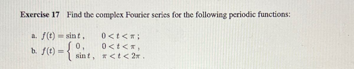 Exercise 17 Find the complex Fourier series for the following periodic functions:
a. f(t) = sint,
0<t<T;
b. f(t) =
{ in
0,
0<t<T,
sint, <t<2π.