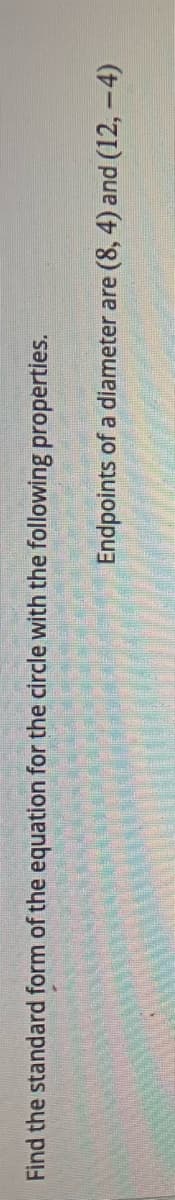 Find the standard form of the equation for the circle with the following properties.
Endpoints of a diameter are (8, 4) and (12, -4)
