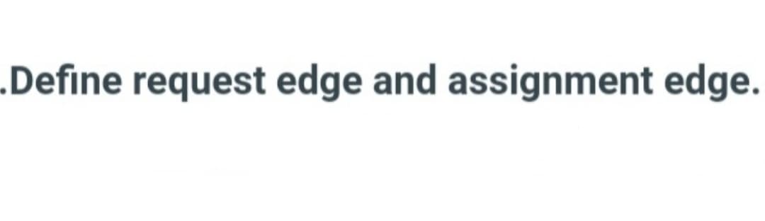 .Define request edge and assignment edge.