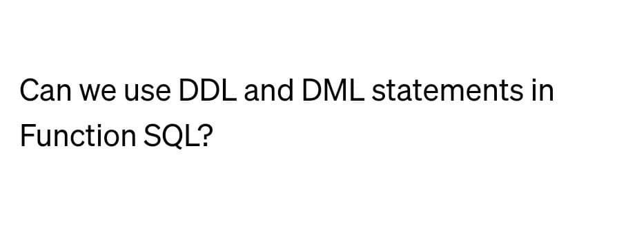 Can we use DDL and DML statements in
Function SQL?