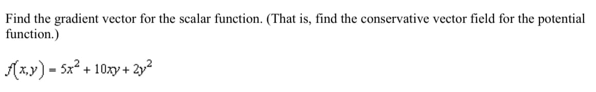 Find the gradient vector for the scalar function. (That is, find the conservative vector field for the potential
function.)
f(x,y) = 5x².
+10xy+2y2